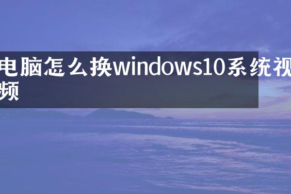 电脑怎么换windows10系统视频