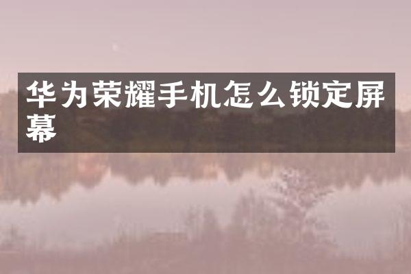 华为荣耀手机怎么锁定屏幕