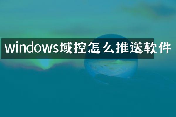 windows域控怎么推送软件