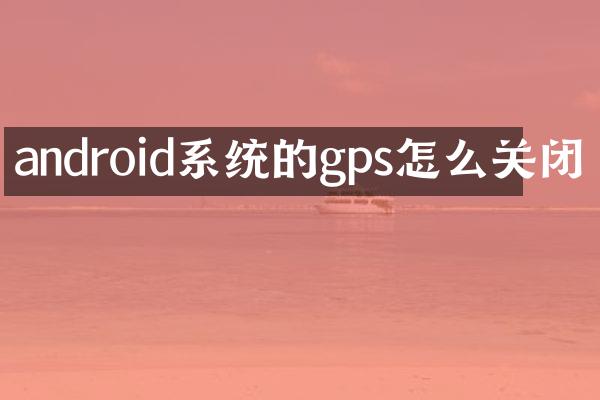 android系统的gps怎么关闭