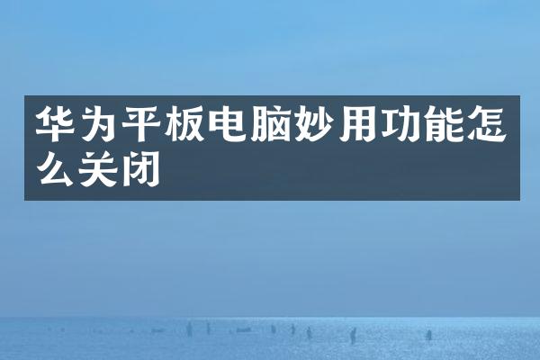 华为平板电脑妙用功能怎么关闭
