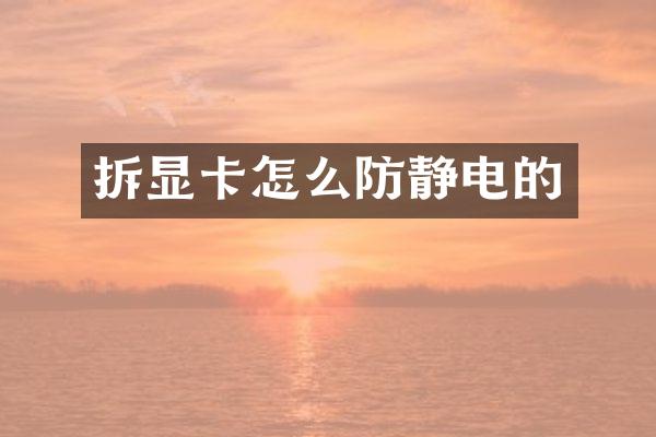 拆显卡怎么防静电的