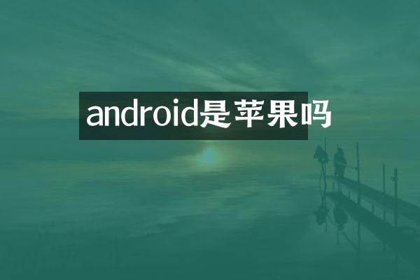 android是苹果吗