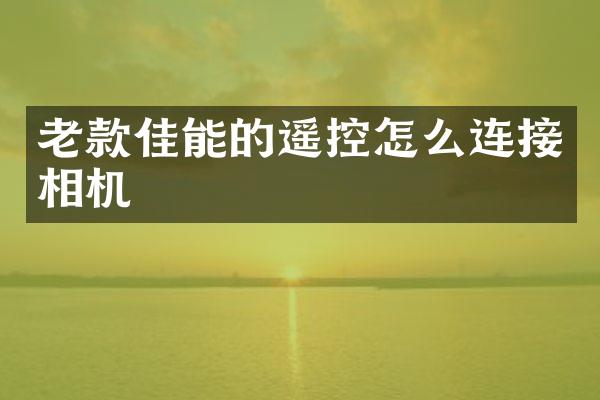 老款佳能的遥控怎么连接相机