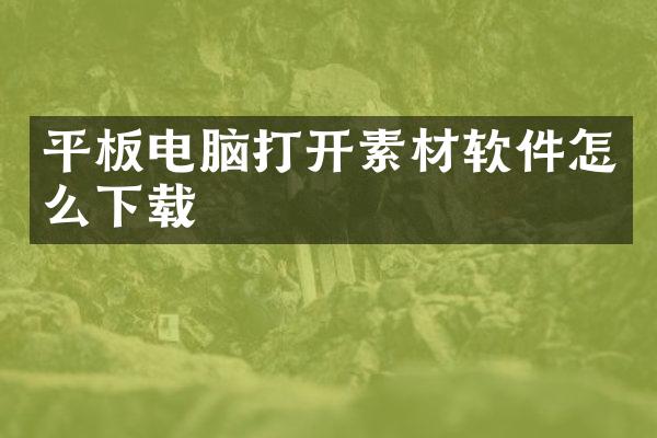 平板电脑打开素材软件怎么下载