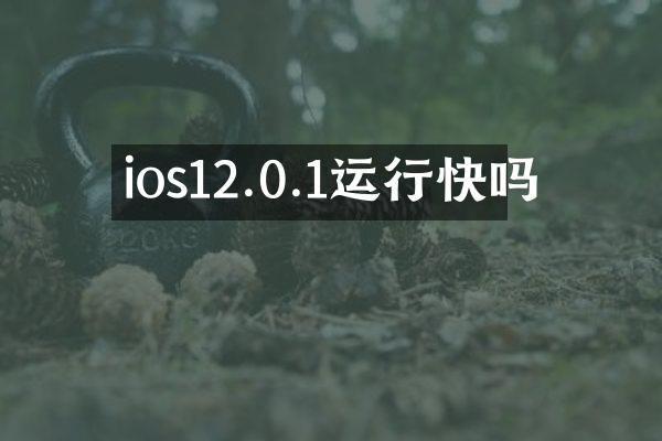 ios12.0.1运行快吗