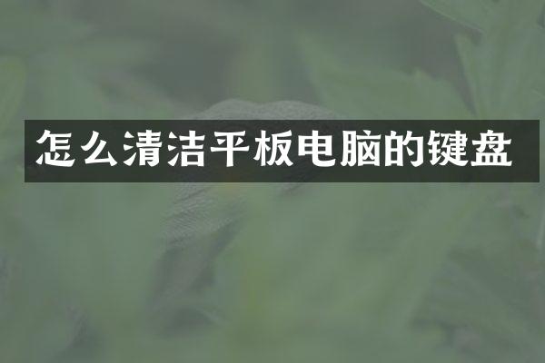 怎么清洁平板电脑的键盘