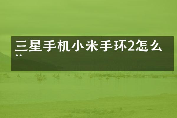三星手机小米手环2怎么用