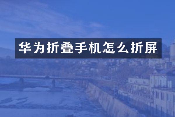 华为折叠手机怎么折屏