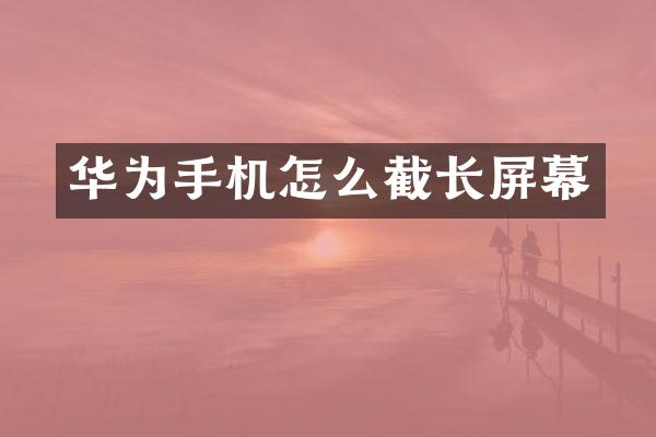 华为手机怎么截长屏幕