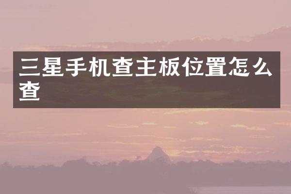 三星手机查主板位置怎么查