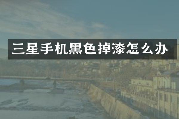 三星手机黑色掉漆怎么办