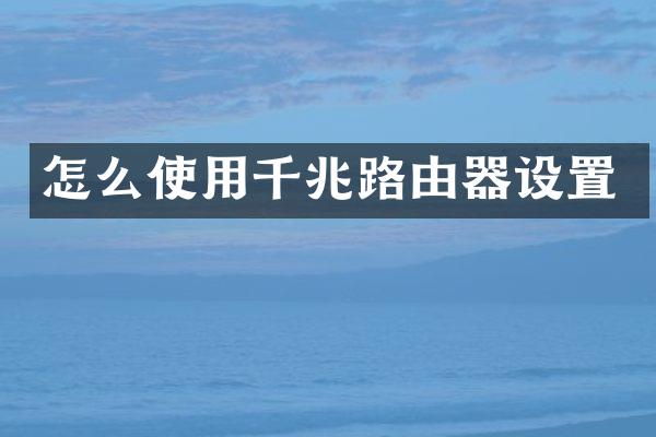 怎么使用千兆路由器设置