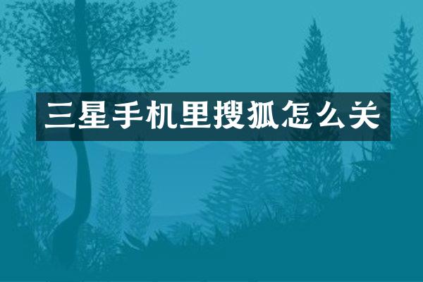 三星手机里搜狐怎么关