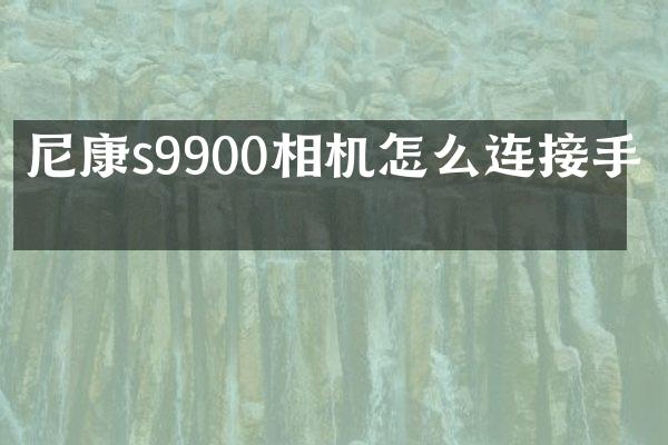 尼康s9900相机怎么连接手机