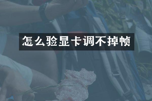 怎么验显卡调不掉帧