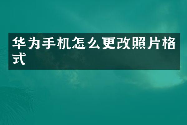 华为手机怎么更改照片格式