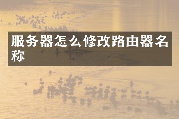 服务器怎么修改路由器名称