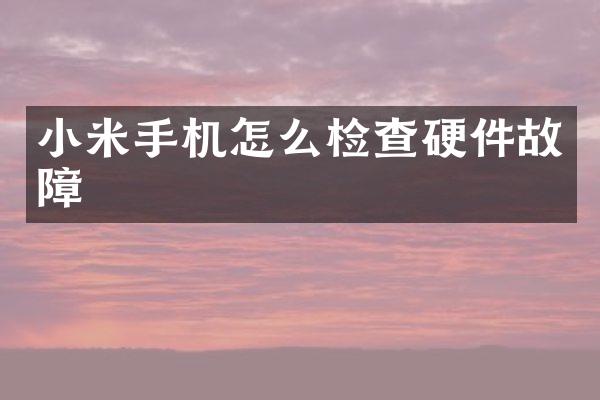 小米手机怎么检查硬件故障