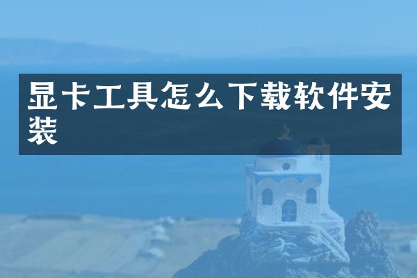 显卡工具怎么下载软件安装