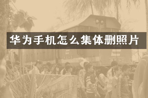 华为手机怎么集体删照片