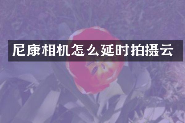 尼康相机怎么延时拍摄云