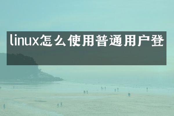 linux怎么使用普通用户登录