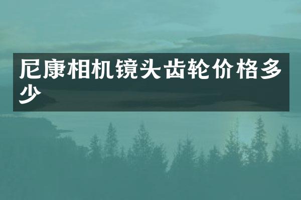 尼康相机镜头齿轮价格多少