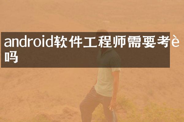 android软件工程师需要考证吗