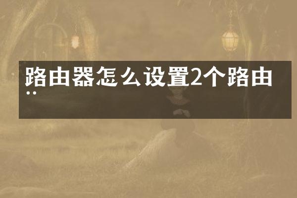 路由器怎么设置2个路由器