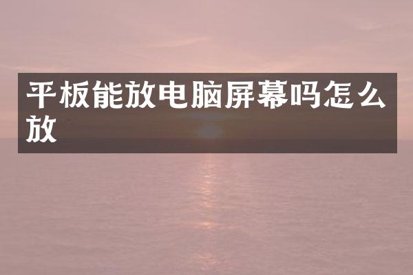 平板能放电脑屏幕吗怎么放