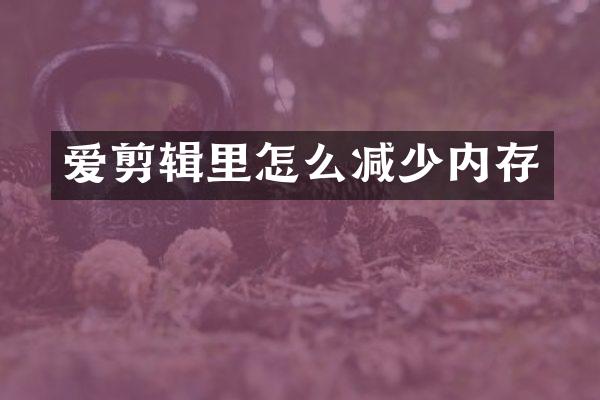 爱剪辑里怎么减少内存