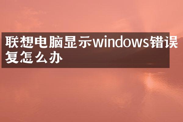 联想电脑显示windows错误恢复怎么办