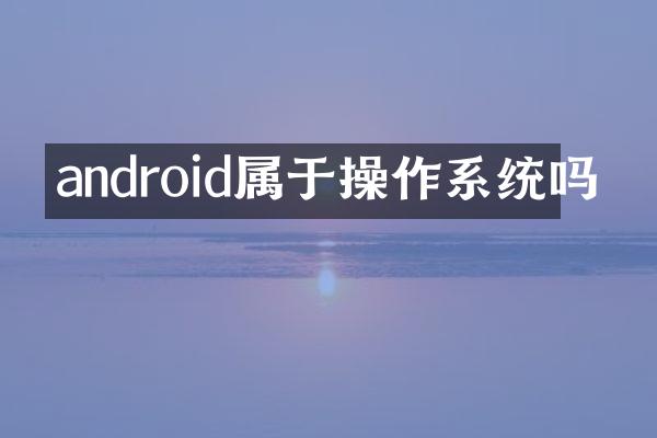 android属于操作系统吗