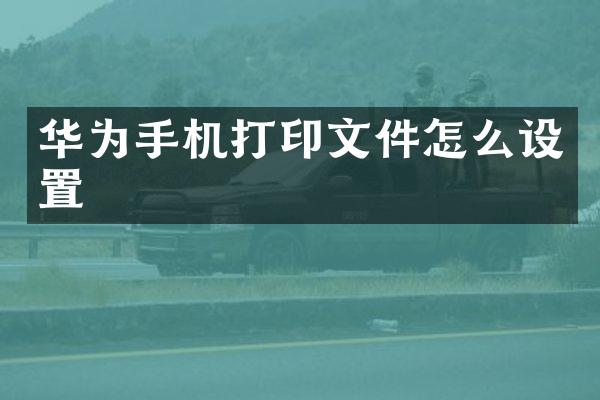 华为手机打印文件怎么设置