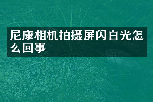 尼康相机拍摄屏闪白光怎么回事