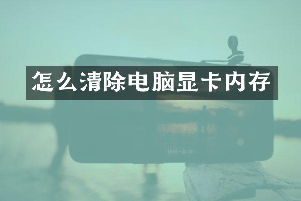 怎么清除电脑显卡内存