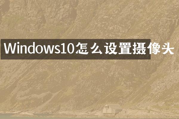 Windows10怎么设置摄像头