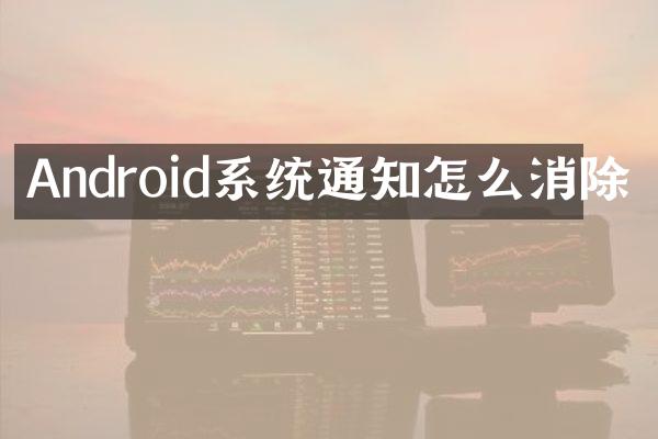 Android系统通知怎么消除