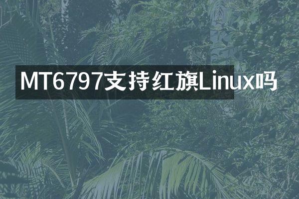 MT6797支持红旗Linux吗