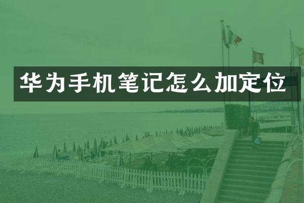 华为手机笔记怎么加定位