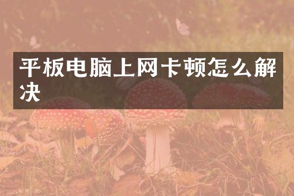 平板电脑上网卡顿怎么解决