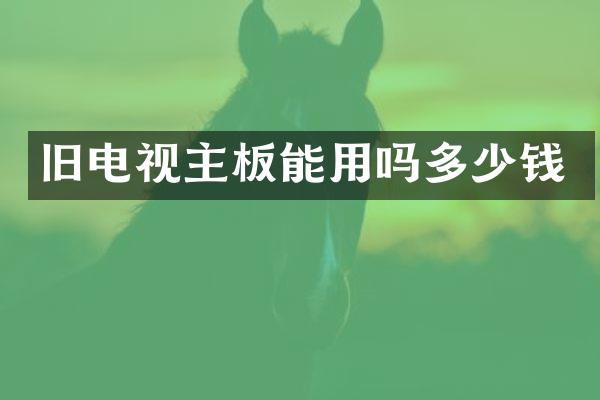 旧电视主板能用吗多少钱