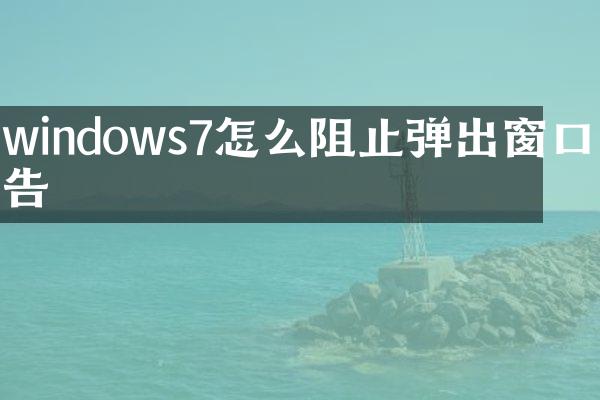 windows7怎么阻止弹出窗口广告