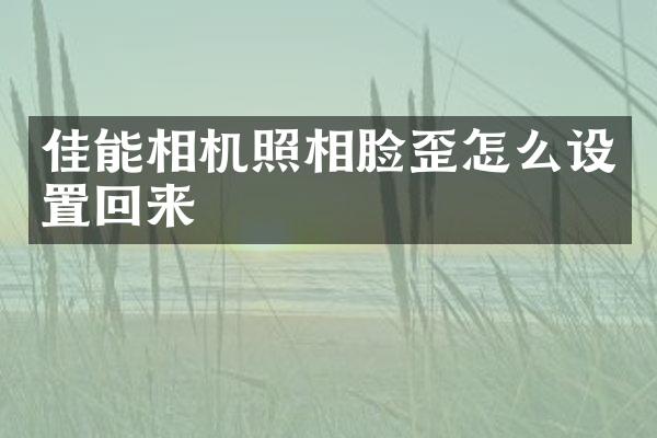 佳能相机照相脸歪怎么设置回来