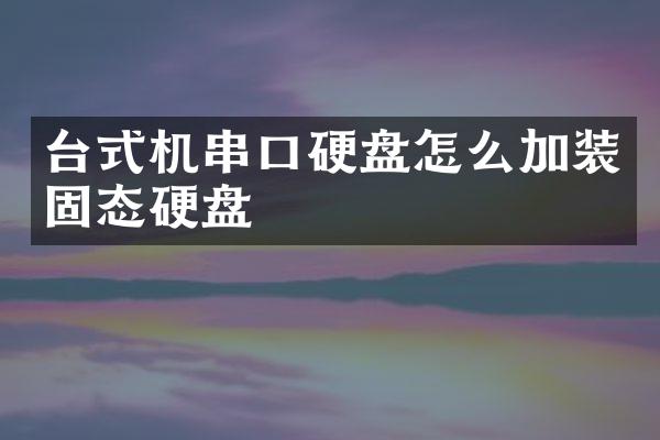 台式机串口硬盘怎么加装固态硬盘