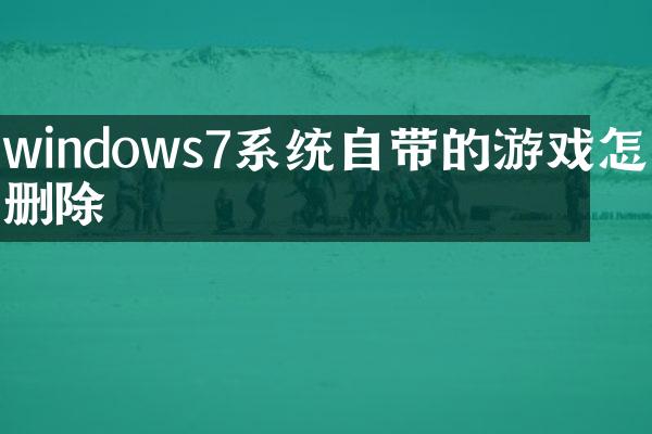 windows7系统自带的游戏怎么删除