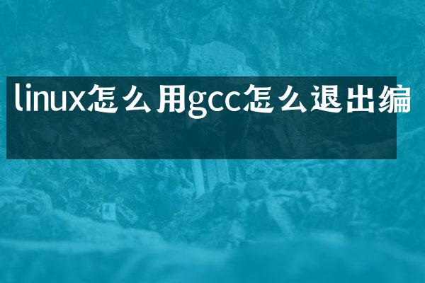 linux怎么用gcc怎么退出编写