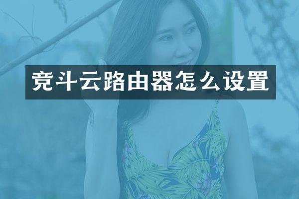 竞斗云路由器怎么设置