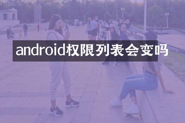 android权限列表会变吗